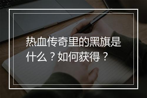 热血传奇里的黑旗是什么？如何获得？