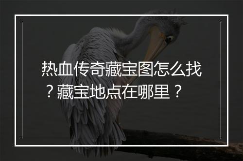 热血传奇藏宝图怎么找？藏宝地点在哪里？