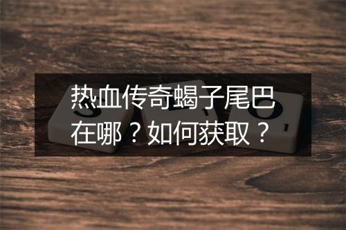 热血传奇蝎子尾巴在哪？如何获取？