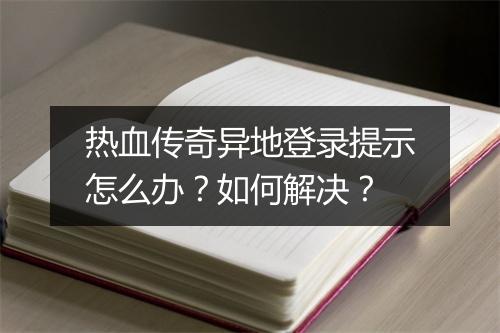 热血传奇异地登录提示怎么办？如何解决？
