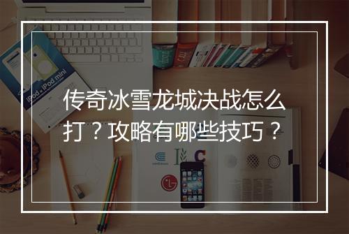 传奇冰雪龙城决战怎么打？攻略有哪些技巧？