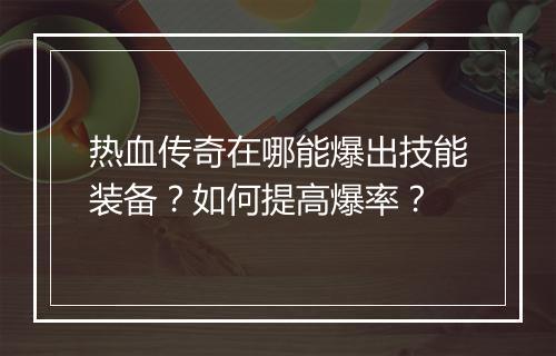热血传奇在哪能爆出技能装备？如何提高爆率？