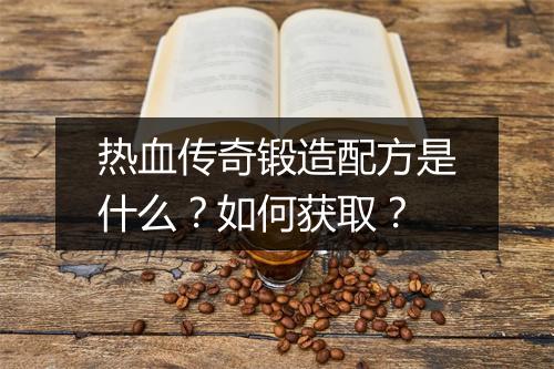 热血传奇锻造配方是什么？如何获取？