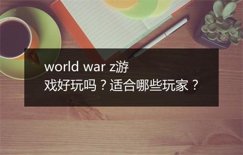 world war z游戏好玩吗？适合哪些玩家？