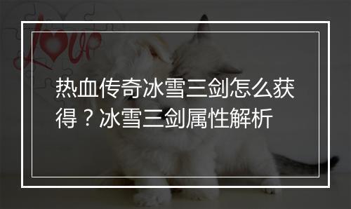 热血传奇冰雪三剑怎么获得？冰雪三剑属性解析