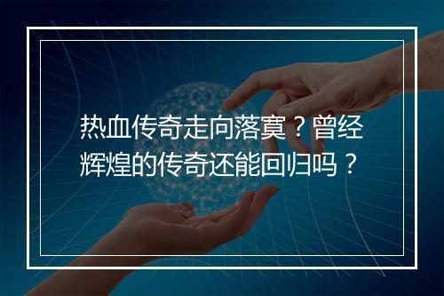 热血传奇走向落寞？曾经辉煌的传奇还能回归吗？