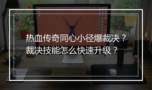 热血传奇同心小径爆裁决？裁决技能怎么快速升级？