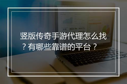 竖版传奇手游代理怎么找？有哪些靠谱的平台？