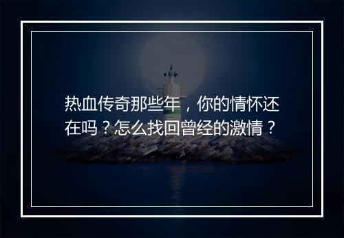 热血传奇那些年，你的情怀还在吗？怎么找回曾经的激情？