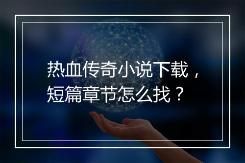 热血传奇小说下载，短篇章节怎么找？