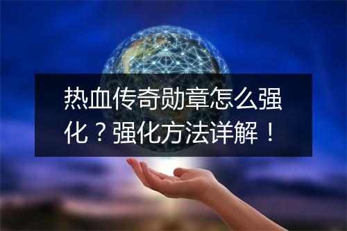 热血传奇勋章怎么强化？强化方法详解！