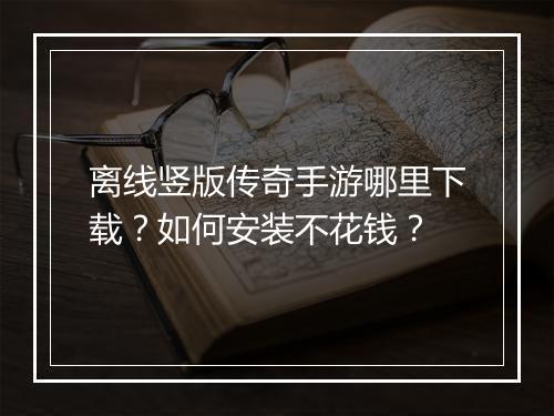 离线竖版传奇手游哪里下载？如何安装不花钱？