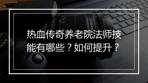 热血传奇养老院法师技能有哪些？如何提升？