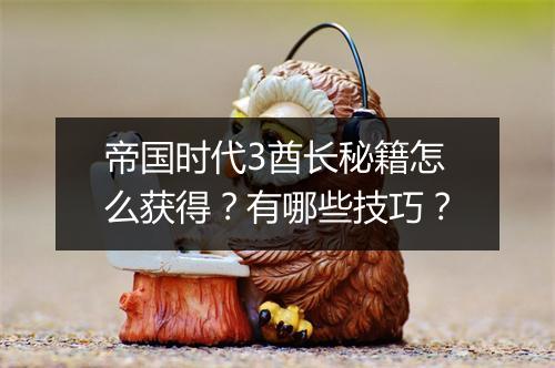 帝国时代3酋长秘籍怎么获得？有哪些技巧？