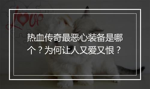 热血传奇最恶心装备是哪个？为何让人又爱又恨？