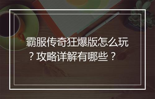 霸服传奇狂爆版怎么玩？攻略详解有哪些？