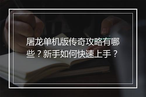 屠龙单机版传奇攻略有哪些？新手如何快速上手？