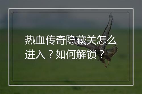 热血传奇隐藏关怎么进入？如何解锁？