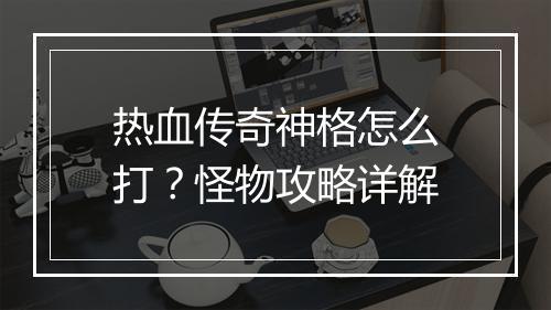 热血传奇神格怎么打？怪物攻略详解
