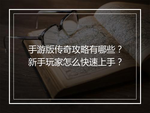 手游版传奇攻略有哪些？新手玩家怎么快速上手？