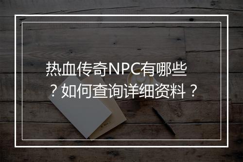 热血传奇NPC有哪些？如何查询详细资料？