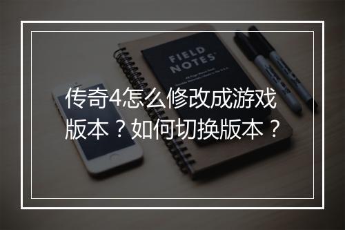 传奇4怎么修改成游戏版本？如何切换版本？