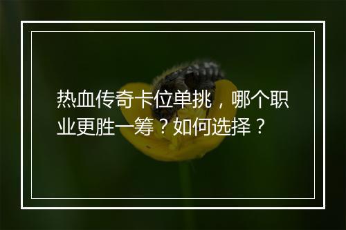 热血传奇卡位单挑，哪个职业更胜一筹？如何选择？