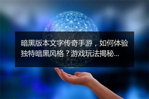 暗黑版本文字传奇手游，如何体验独特暗黑风格？游戏玩法揭秘？