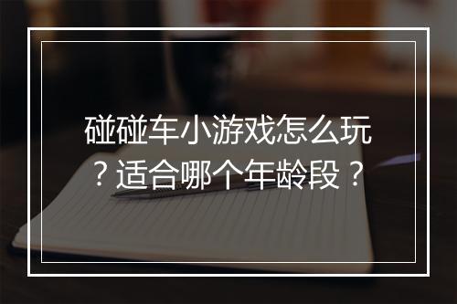 碰碰车小游戏怎么玩？适合哪个年龄段？