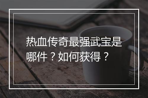 热血传奇最强武宝是哪件？如何获得？