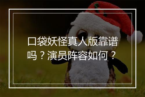 口袋妖怪真人版靠谱吗？演员阵容如何？