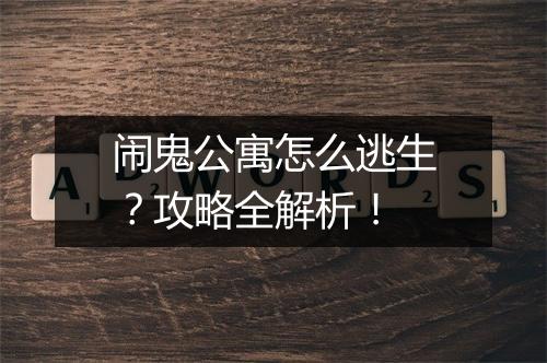 闹鬼公寓怎么逃生？攻略全解析！