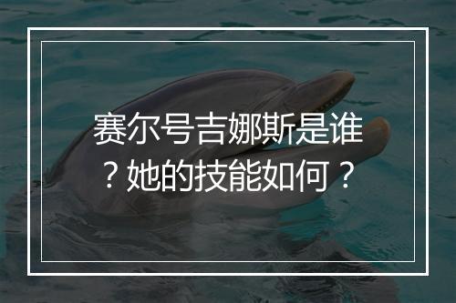 赛尔号吉娜斯是谁？她的技能如何？