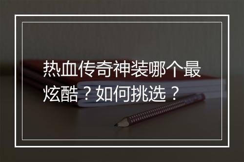 热血传奇神装哪个最炫酷？如何挑选？