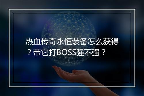 热血传奇永恒装备怎么获得?带它打BOSS强不强?