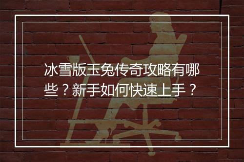 冰雪版玉兔传奇攻略有哪些？新手如何快速上手？