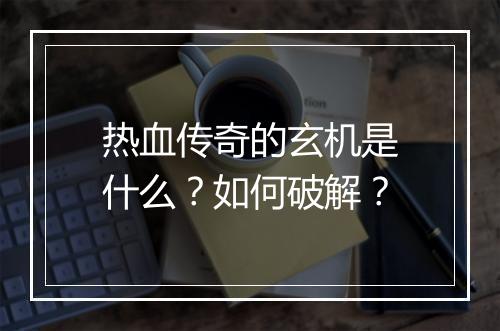 热血传奇的玄机是什么？如何破解？