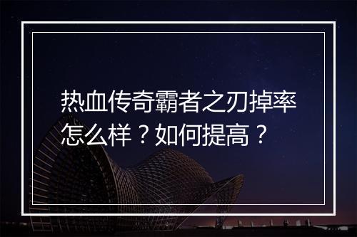 热血传奇霸者之刃掉率怎么样？如何提高？