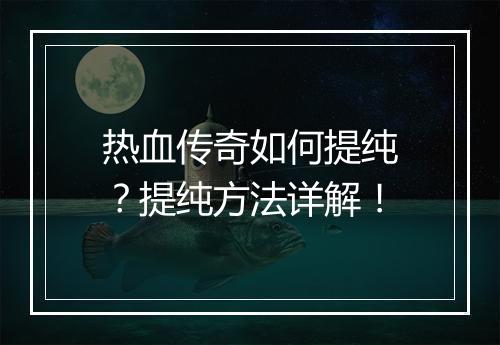 热血传奇如何提纯？提纯方法详解！