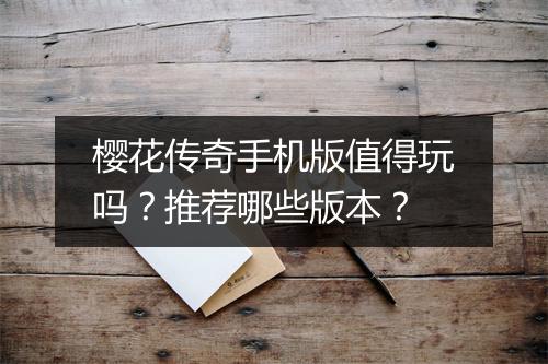 樱花传奇手机版值得玩吗？推荐哪些版本？