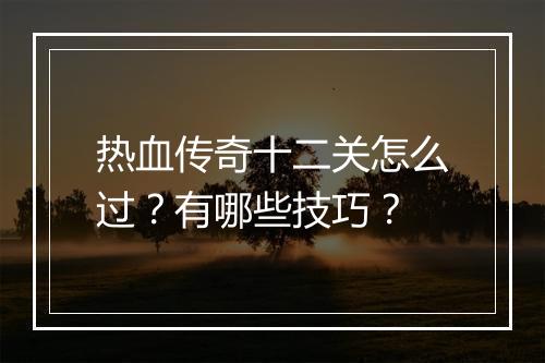 热血传奇十二关怎么过？有哪些技巧？