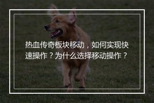 热血传奇板块移动，如何实现快速操作？为什么选择移动操作？