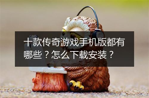 十款传奇游戏手机版都有哪些？怎么下载安装？