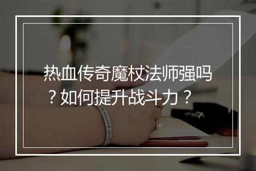 热血传奇魔杖法师强吗？如何提升战斗力？