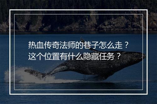 热血传奇法师的巷子怎么走？这个位置有什么隐藏任务？