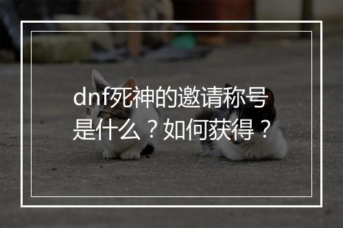 dnf死神的邀请称号是什么？如何获得？