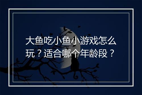 大鱼吃小鱼小游戏怎么玩？适合哪个年龄段？