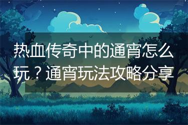 热血传奇中的通宵怎么玩？通宵玩法攻略分享