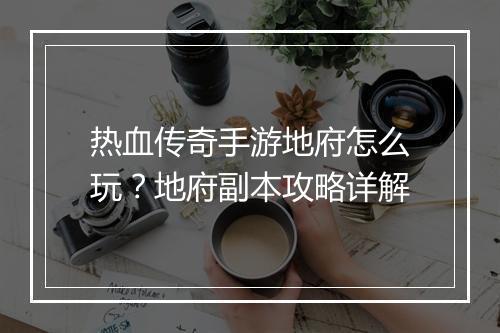热血传奇手游地府怎么玩？地府副本攻略详解