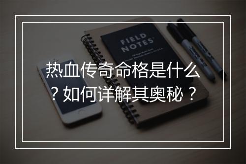 热血传奇命格是什么？如何详解其奥秘？